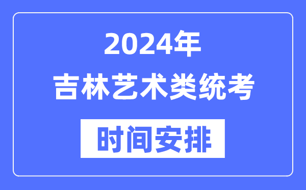 2024年吉林藝考時間具體安排,吉林藝術(shù)類統(tǒng)考是幾月幾日