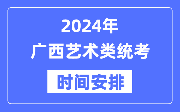 2024年廣西藝考時(shí)間具體安排,廣西藝術(shù)類(lèi)統(tǒng)考是幾月幾日