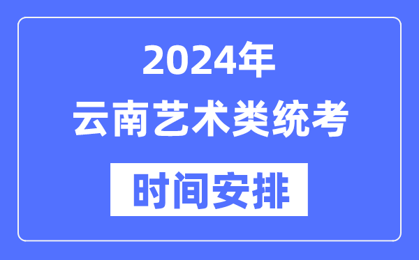 2024年云南藝考時間具體安排,云南藝術類統(tǒng)考是幾月幾日