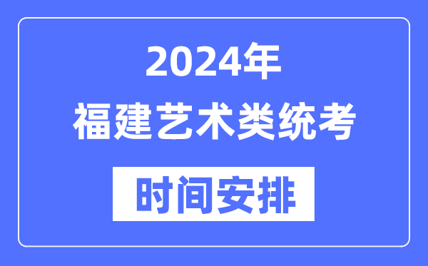 2024年福建藝考時間具體安排,福建藝術(shù)類統(tǒng)考是幾月幾日