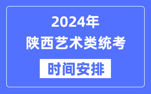 2024年陜西藝考時間具體安排,陜西藝術(shù)類統(tǒng)考是幾月幾日