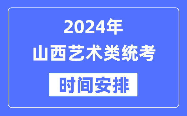 2024年山西藝考時間具體安排,山西藝術(shù)類統(tǒng)考是幾月幾日