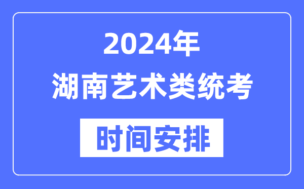 2024年湖南藝考時間具體安排,湖南藝術類統(tǒng)考是幾月幾日