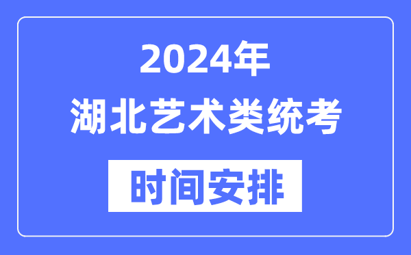 2024年湖北藝考時(shí)間具體安排,湖北藝術(shù)類統(tǒng)考是幾月幾日