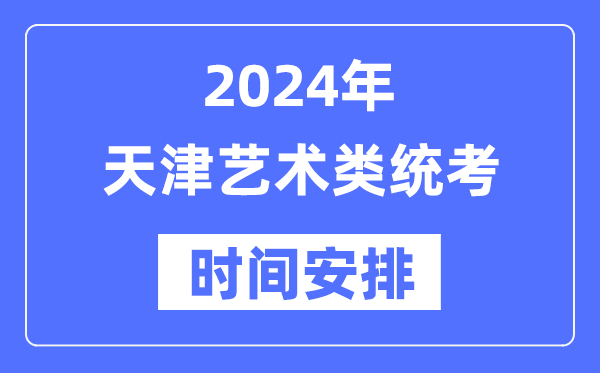 2024年天津藝考時間具體安排,天津藝術(shù)類統(tǒng)考是幾月幾日
