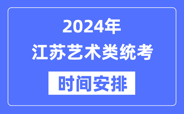 2024年江蘇藝考時間具體安排,江蘇藝術(shù)類統(tǒng)考是幾月幾日