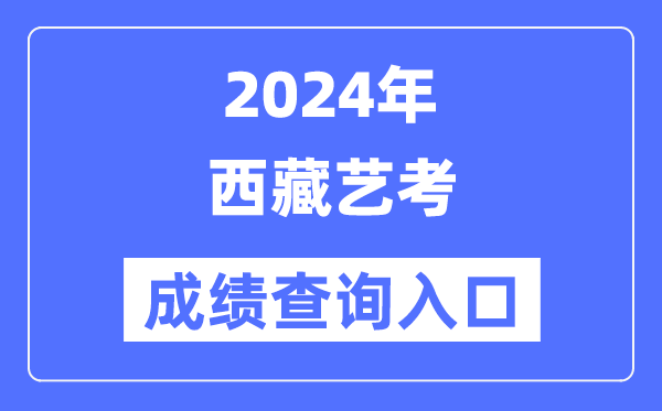 2024年西藏藝考成績查詢?nèi)肟诠倬W(wǎng)（http://zsks.edu.xizang.gov.cn/）