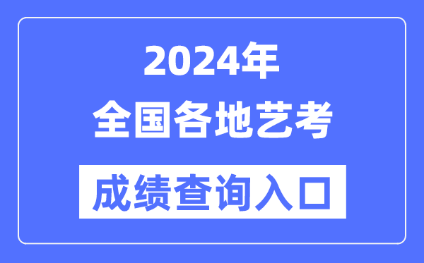 2024年全國(guó)各省市藝考成績(jī)查詢?nèi)肟谝挥[表