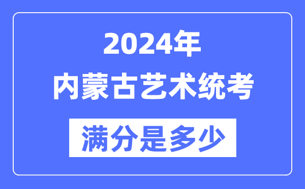 2024年內(nèi)蒙古藝術(shù)統(tǒng)考滿分是多少,內(nèi)蒙古藝考科目及分值