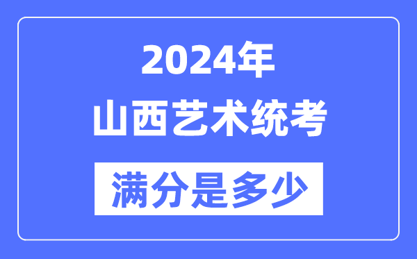 2024年山西藝術(shù)統(tǒng)考滿分是多少,山西藝考科目及分值