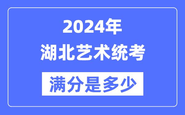 2024年湖北藝術(shù)統(tǒng)考滿分是多少,湖北藝考科目及分值