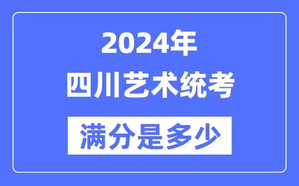 2024年四川藝術(shù)統(tǒng)考滿分是多少,四川藝考科目及分值
