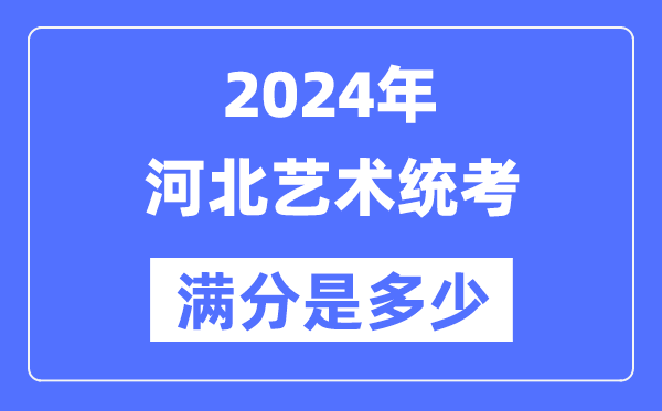 2024年河北藝術(shù)統(tǒng)考滿分是多少,河北藝考科目及分值