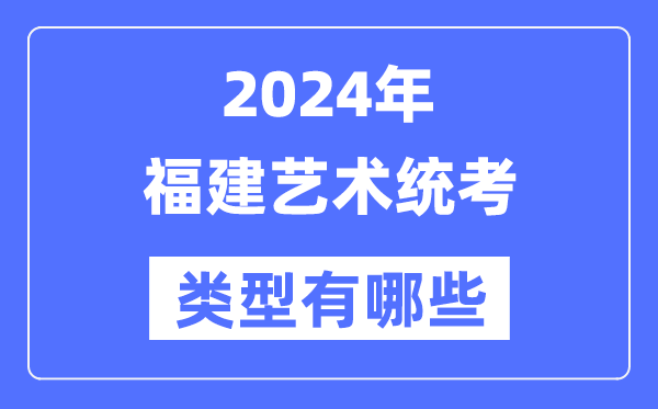 2024年福建藝術(shù)統(tǒng)考類型有哪些,福建藝考分哪幾類？