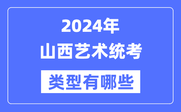 2024年山西藝術統(tǒng)考類型有哪些,山西藝考分哪幾類？