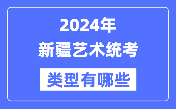 2024年新疆藝術(shù)統(tǒng)考類型有哪些,新疆藝考分哪幾類