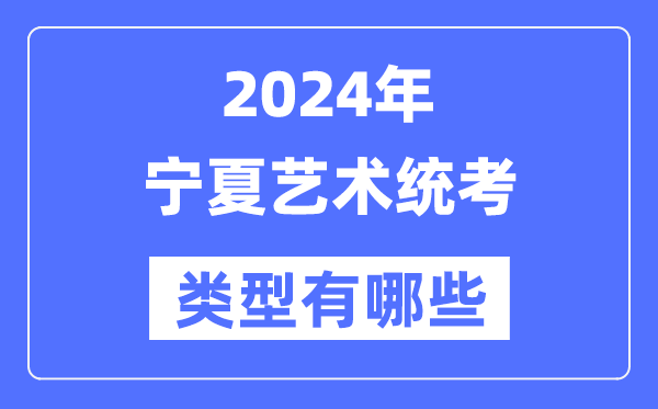 2024年寧夏藝術統(tǒng)考類型有哪些,寧夏藝考分哪幾類