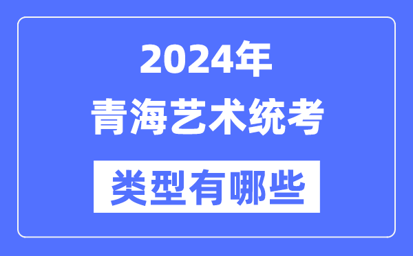 2024年青海藝術(shù)統(tǒng)考類型有哪些,青海藝考分哪幾類？