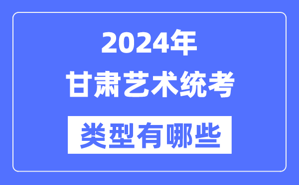 2024年甘肅藝術(shù)統(tǒng)考類型有哪些,甘肅藝考分哪幾類？