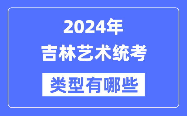 2024年吉林藝術(shù)統(tǒng)考類(lèi)型有哪些,吉林藝考分哪幾類(lèi)？