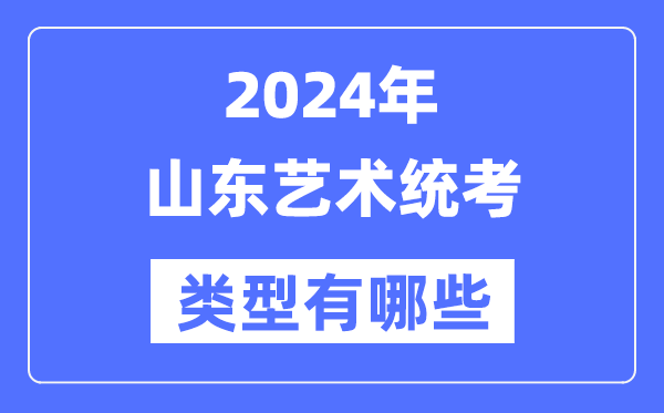 2024年山東藝術(shù)統(tǒng)考類型有哪些,山東藝考分哪幾類？