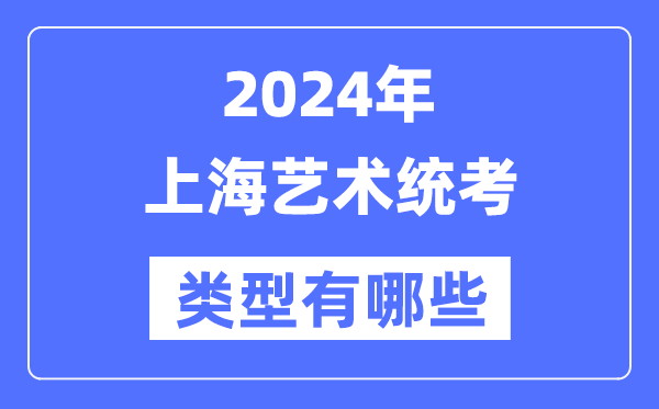 2024年上海藝術(shù)統(tǒng)考類型有哪些,上海藝考分哪幾類？