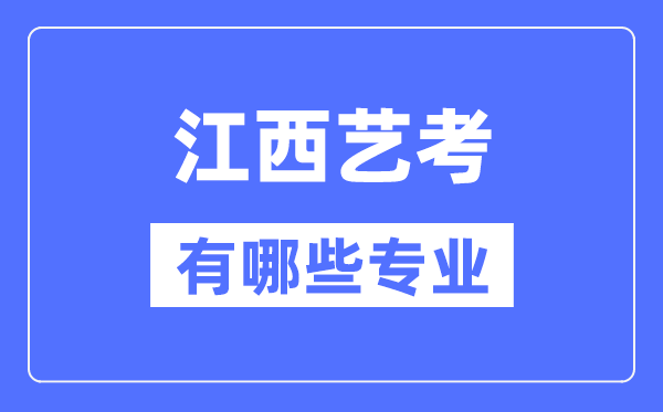江西藝考有哪些專業(yè),江西藝術(shù)統(tǒng)考選什么專業(yè)？