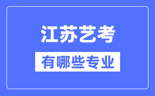 江蘇藝考有哪些專(zhuān)業(yè),江蘇藝術(shù)統(tǒng)考選什么專(zhuān)業(yè)？