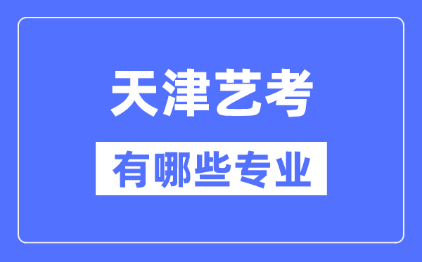 天津藝考有哪些專業(yè),天津藝術(shù)統(tǒng)考選什么專業(yè)？
