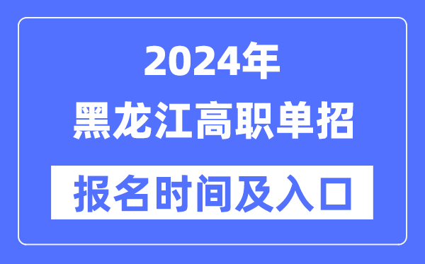 2024年黑龍江高職單招報(bào)名時(shí)間（附報(bào)名入口）