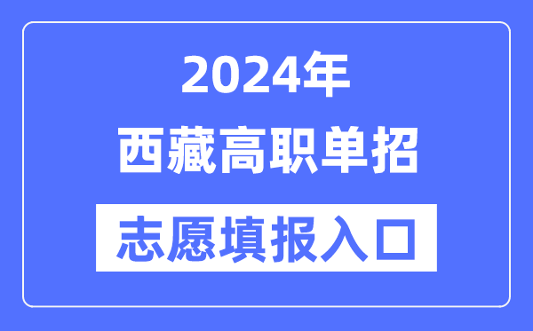 2024年西藏高職單招志愿填報(bào)入口(http://zsks.edu.xizang.gov.cn/)