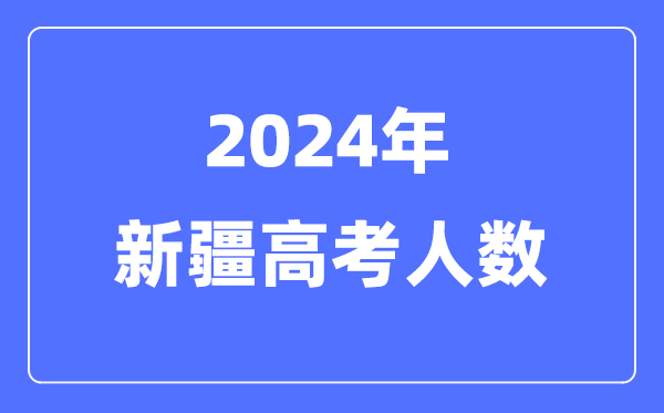 2024年新疆高考人數(shù)多少（歷年新疆高考人數(shù)統(tǒng)計(jì)）