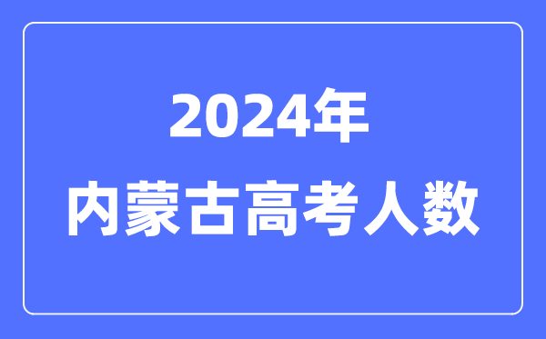 2024年內(nèi)蒙古高考人數(shù)多少(歷年內(nèi)蒙古高考人數(shù)統(tǒng)計(jì))