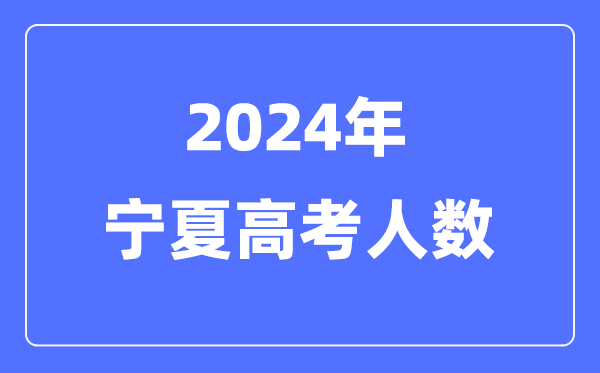 2024年寧夏高考人數(shù)多少（歷年寧夏高考人數(shù)統(tǒng)計）
