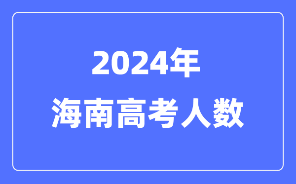 2024年海南高考人數(shù)多少（歷年海南高考人數(shù)統(tǒng)計(jì)）