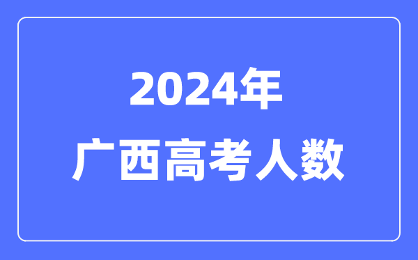 2024年廣西高考人數(shù)多少（歷年廣西高考人數(shù)統(tǒng)計(jì)）
