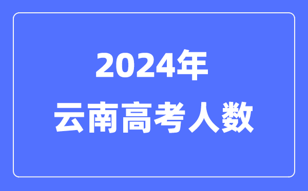 2024年云南高考人數(shù)多少（歷年云南高考人數(shù)統(tǒng)計）