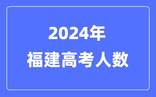 2024年福建高考人數(shù)多少(歷年福建高考人數(shù)統(tǒng)計)