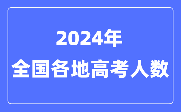 2024年高考人數(shù)有多少人,全國各省市高考報(bào)名人數(shù)匯總表