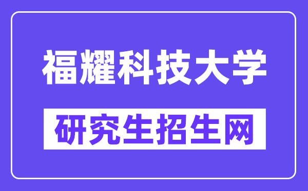 福耀科技大學(xué)研究生招生網(wǎng)（https://www.fyust.org.cn/）
