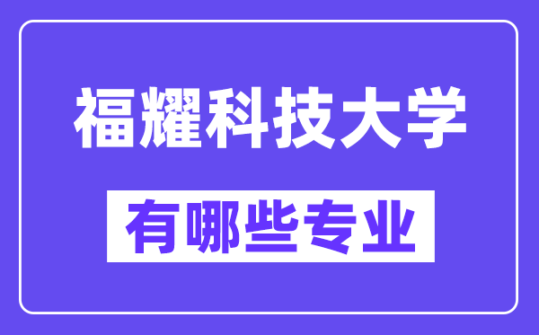 福耀科技大學(xué)有哪些專業(yè),福耀科技大學(xué)專業(yè)一覽表