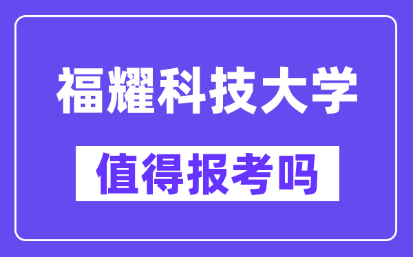 福耀科技大學值得報考嗎,什么時候招生？