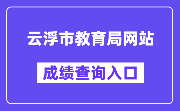 云浮市教育局網(wǎng)站成績查詢?nèi)肟冢╤ttps://www.yunfu.gov.cn/jyj/）