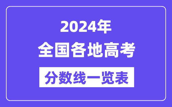 2024年全國各地高考分數(shù)線一覽表（含一本,二本,?？品謹?shù)線）