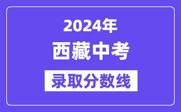 2024年西藏中考錄取分?jǐn)?shù)線一覽表(含歷年分?jǐn)?shù)線)