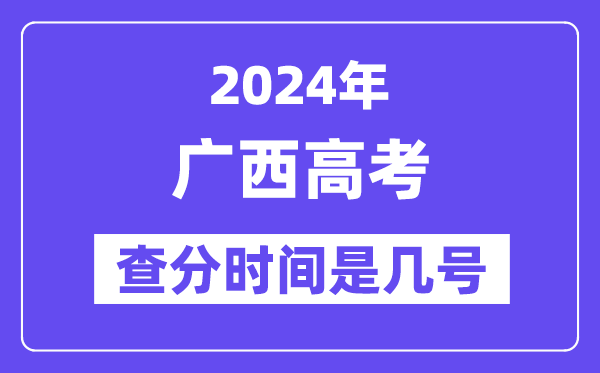 2024廣西高考查分時間是幾號,什么時候公布成績？