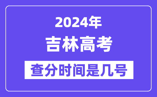 2024吉林高考查分時間是幾號,什么時候公布成績？