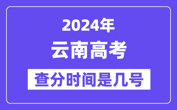 2024云南高考查分時間是幾號,什么時候公布成績？