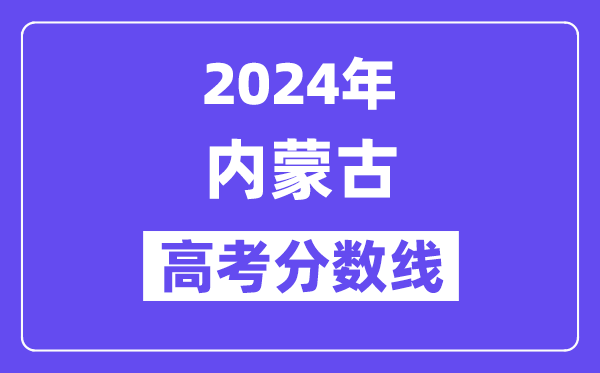2024年內(nèi)蒙古高考分?jǐn)?shù)線公布：理科一本 文科一本線