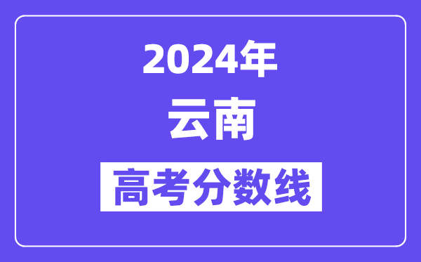 2024年云南高考分?jǐn)?shù)線公布：理科一本 文科一本線